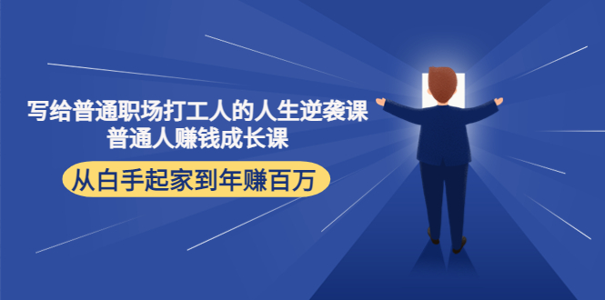 （4189期）写给普通职场打工人的人生逆袭课：普通人赚钱成长课 从白手起家到年赚百万-云创堂