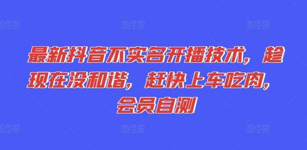 最新抖音不实名开播技术，趁现在没和谐，赶快上车吃肉，会员自测-云创堂