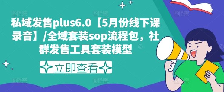 私域发售plus6.0【5月份线下课录音】/全域套装sop流程包，社群发售工具套装模型-云创堂