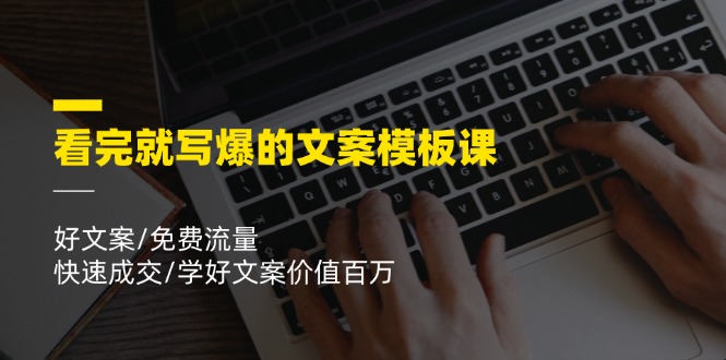 看完就写爆的文案模板课，好文案/免费流量/快速成交/学好文案价值百万-云创堂