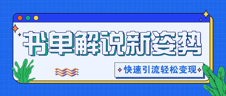 书单解说玩法快速引流，解锁阅读新姿势，原创视频轻松变现！-云创堂