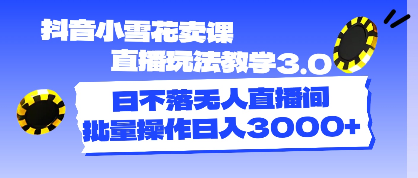 （11595期）抖音小雪花卖课直播玩法教学3.0，日不落无人直播间，批量操作日入3000+-云创堂