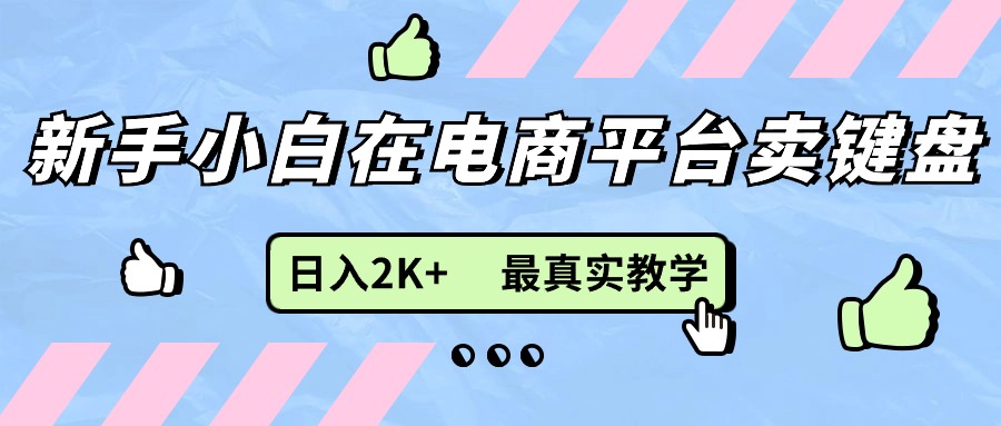 （11610期）新手小白在电商平台卖键盘，日入2K+最真实教学-云创堂