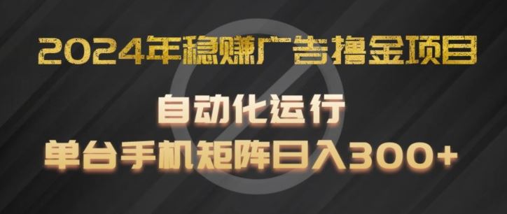 2024年稳赚广告撸金项目，全程自动化运行，单台手机就可以矩阵操作，日入300+【揭秘】-云创堂