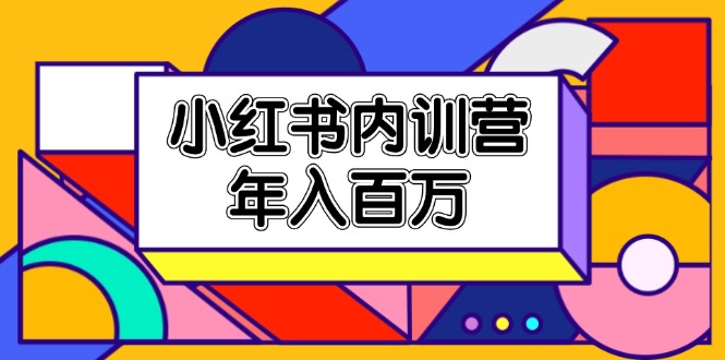 （11621期）小红书内训营，底层逻辑/定位赛道/账号包装/内容策划/爆款创作/年入百万-云创堂