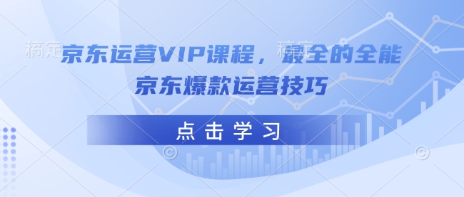 京东运营VIP课程，最全的全能京东爆款运营技巧-云创堂