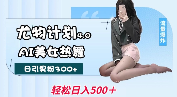 尤物计划4.0，AI美女热舞引爆流量，不限流不封号，轻松月入1W+-云创堂