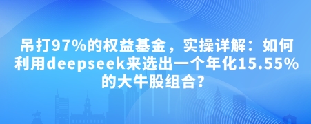 付费文章：吊打97%的权益基金，实操详解：如何利用deepseek来选出一个年化15.55%的大牛股组合?-云创堂