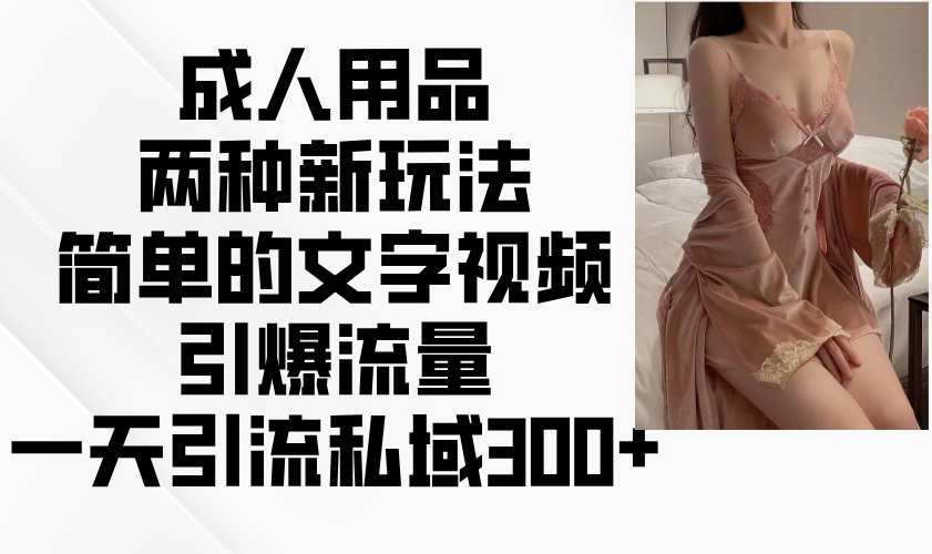 成人用品两种新玩法，简单的文字视频引爆流量，一天引流私域300+-云创堂