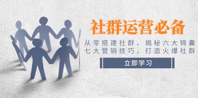 社群运营必备！从零搭建社群，揭秘六大锦囊、七大营销技巧，打造火爆社群-云创堂