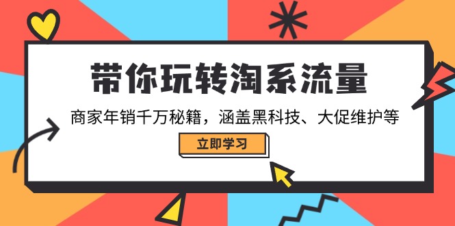 带你玩转淘系流量，商家年销千万秘籍，涵盖黑科技、大促维护等-云创堂