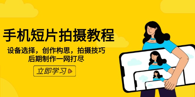 手机短片拍摄教程：设备选择，创作构思，拍摄技巧，后期制作一网打尽-云创堂