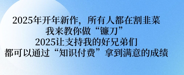 2025年开年新作，所有人都在割韭菜，我来教你做“镰刀” 2025让支持我的好兄弟们都可以通过“知识付费”拿到满意的成绩【揭秘】-云创堂