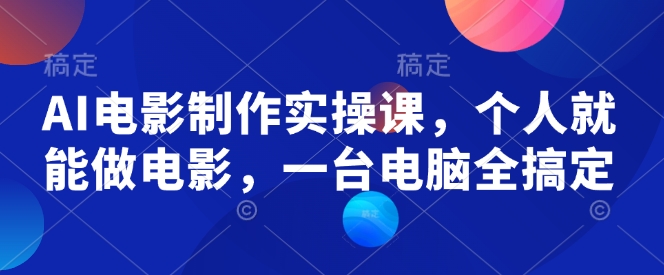 AI电影制作实操课，个人就能做电影，一台电脑全搞定-云创堂