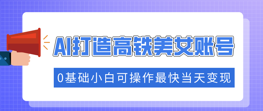 抓住流量密码快速涨粉，AI打造高铁美女账号，0基础小白可操作最快当天变现-元数科技