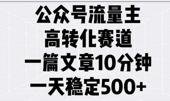 公众号流量主高转化赛道，一篇文章10分钟，一天稳定5张-云创堂