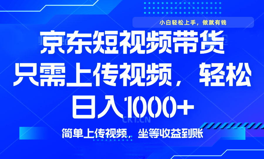 最新风口，京东短视频带货，只需上传视频，轻松日入1000+，无需剪辑，…-云创堂