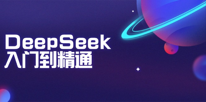 DeepSeek入门到精通：掌握文本生成、知识推理与编程辅助，提升AI应用能力-云创堂