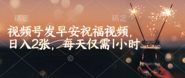 视频号发早安祝福视频，日入2张，每天仅需1小时-云创堂
