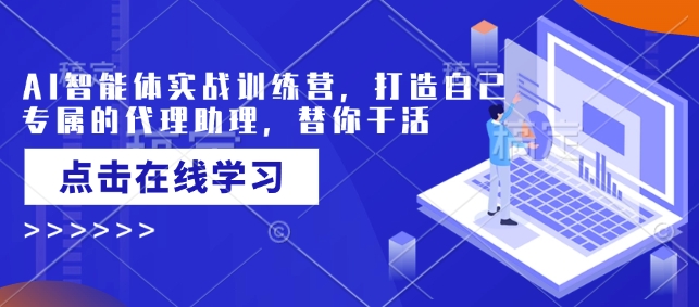AI智能体实战训练营，打造自己专属的代理助理，替你干活-云创堂