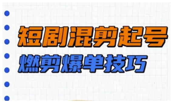 短剧实操教学，短剧混剪起号燃剪爆单技巧-云创堂