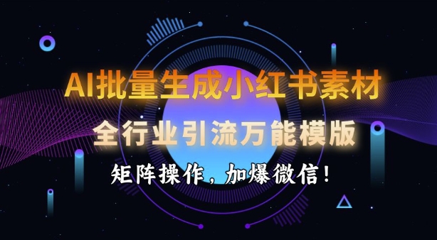 AI批量生成小红书素材，全行业引流万能模版，矩阵操作，加爆微信-云创堂