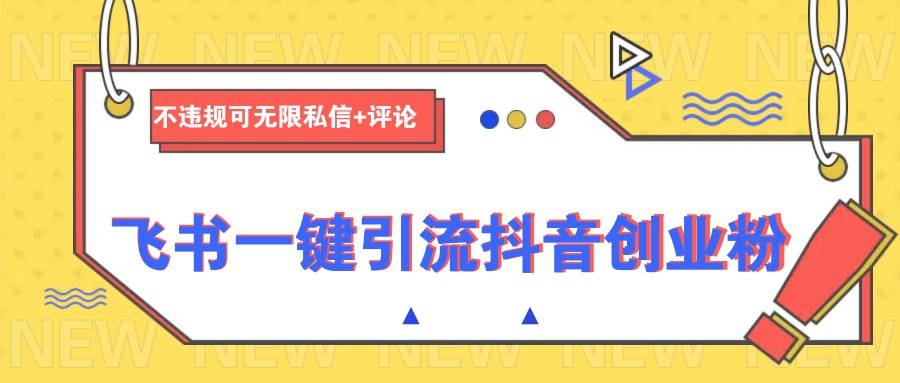 飞书一键引流抖音创业粉，不违规可 无限私信+评论-云创堂