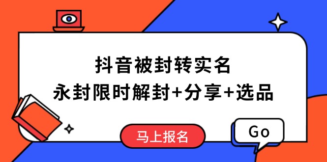抖音被封转实名攻略，永久封禁也能限时解封，分享解封后高效选品技巧-云创堂
