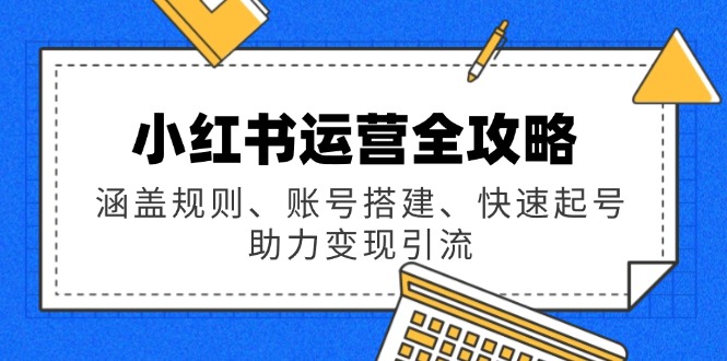 小红书运营全攻略：涵盖规则、账号搭建、快速起号，助力变现引流-云创堂