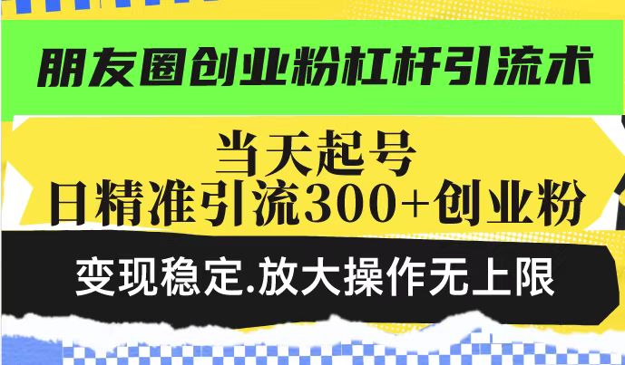 朋友圈创业粉杠杆引流术，投产高轻松日引300+创业粉，变现稳定.放大操…-云创堂