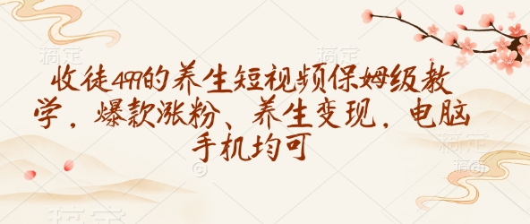 收徒499的养生短视频保姆级教学，爆款涨粉、养生变现，电脑手机均可-云创堂