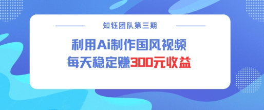 视频号ai国风视频创作者分成计划每天稳定300元收益-云创堂