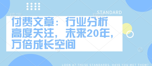 付费文章：行业分析 高度关注，未来20年，万倍成长空间-云创堂