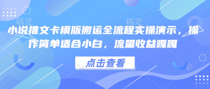 小说推文卡模版搬运全流程实操演示，操作简单适合小白，流量收益嘎嘎-云创堂