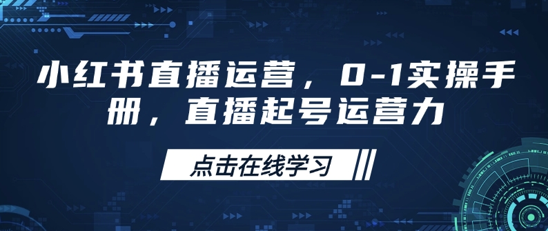小红书直播运营，0-1实操手册，直播起号运营力-云创堂