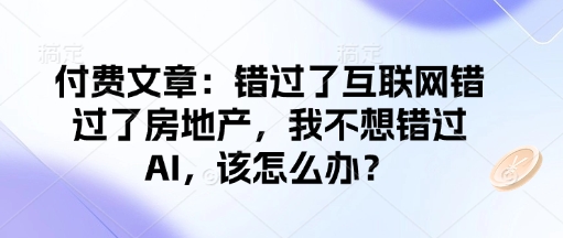 付费文章：错过了互联网错过了房地产，我不想错过AI，该怎么办？-云创堂