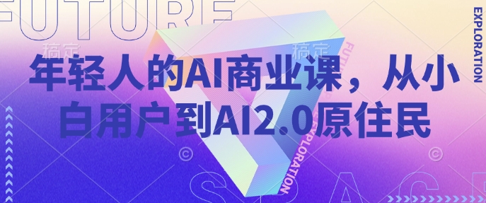 年轻人的AI商业课，从小白用户到AI2.0原住民-云创堂