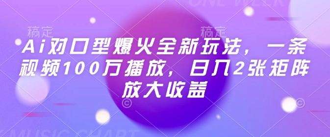 Ai对口型爆火全新玩法，一条视频100万播放，日入2张矩阵放大收益-云创堂