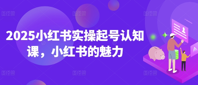 2025小红书实操起号认知课，小红书的魅力-云创堂