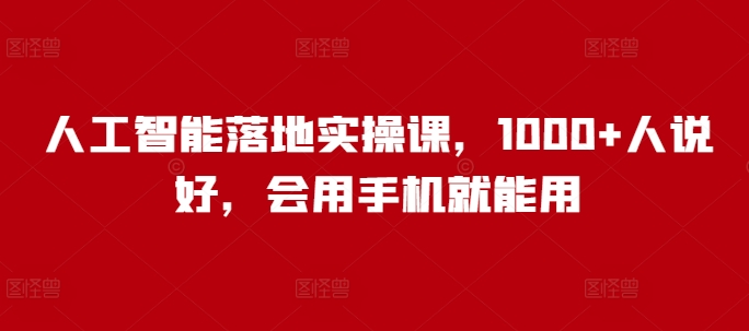 人工智能落地实操课，1000+人说好，会用手机就能用-云创堂