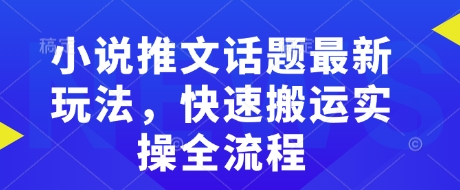 小说推文话题最新玩法，快速搬运实操全流程-云创堂