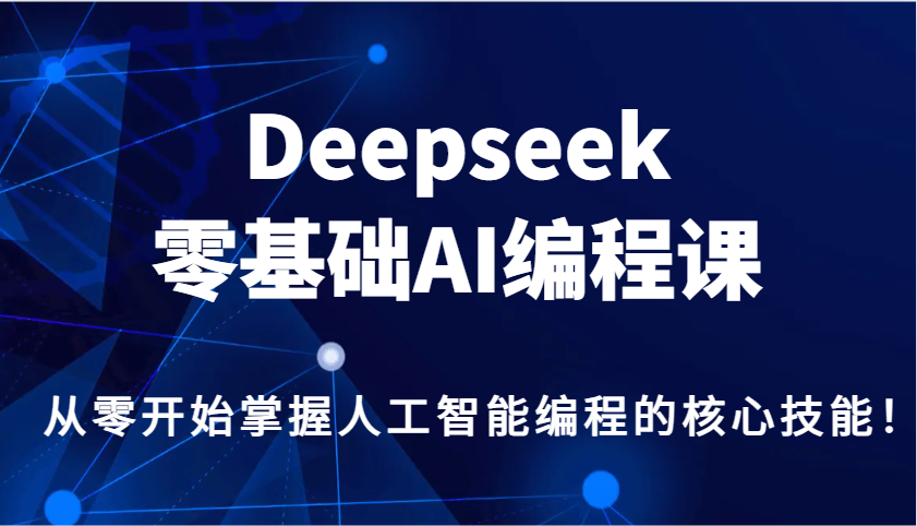 Deepseek零基础AI编程课，从零开始掌握人工智能编程的核心技能！-云创堂
