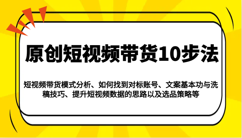 原创短视频带货10步法：模式分析/对标账号/文案与洗稿/提升数据/以及选品策略等-元数科技