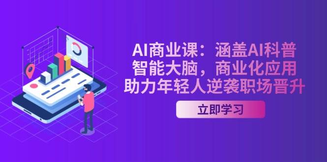 AI商业课：涵盖AI科普，智能大脑，商业化应用，助力年轻人逆袭职场晋升-云创堂