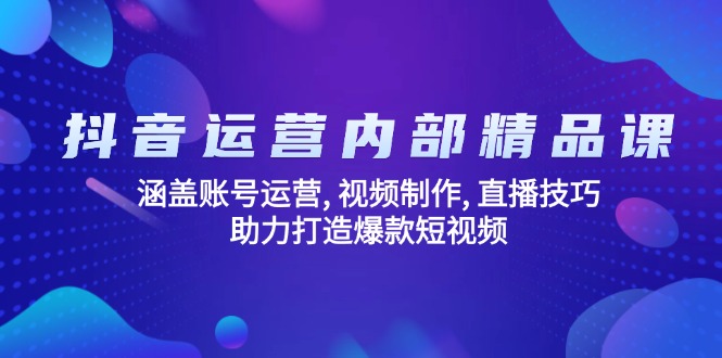 抖音运营内部精品课：涵盖账号运营, 视频制作, 直播技巧, 助力打造爆款…-云创堂