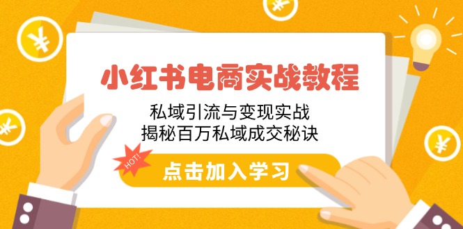 小红书电商实战教程：私域引流与变现实战，揭秘百万私域成交秘诀-云创堂