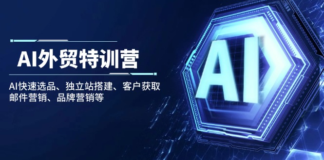 AI外贸特训营：AI快速选品、独立站搭建、客户获取、邮件营销、品牌营销等-云创堂