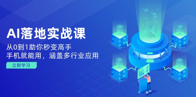 AI落地实战课：从0到1助你秒变高手，手机就能用，涵盖多行业应用-云创堂