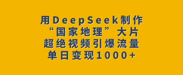 用DeepSeek制作“国家地理”大片，超绝视频引爆流量，单日变现多张-云创堂