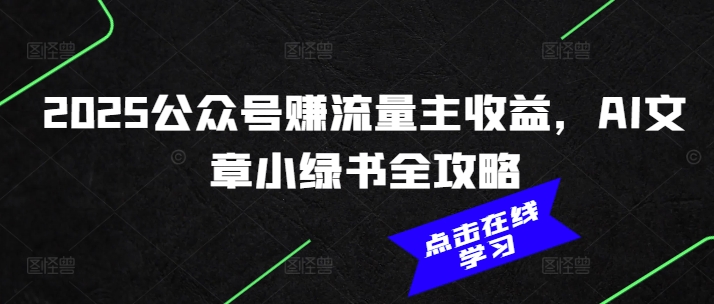 2025公众号赚流量主收益，AI文章小绿书全攻略-云创堂
